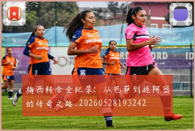 梅西转会全纪录：从巴萨到迈阿密的传奇之路_20260528193242