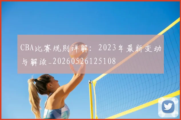 CBA比赛规则详解：2023年最新变动与解读_20260526125108