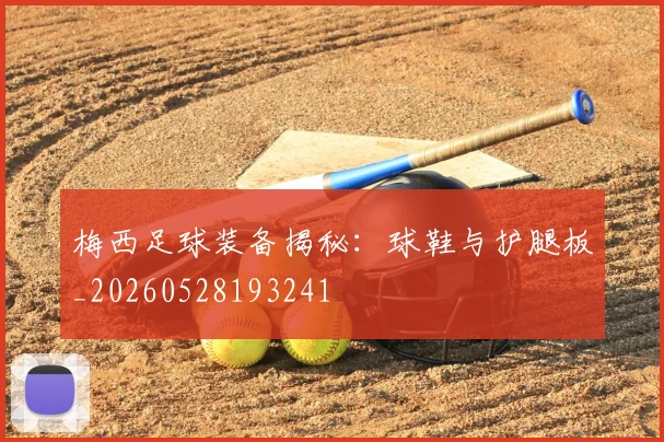 梅西足球装备揭秘：球鞋与护腿板_20260528193241