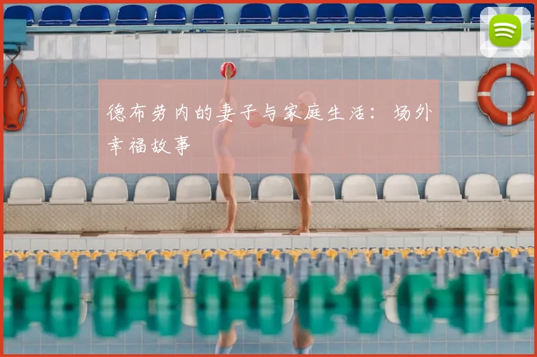 德布劳内的妻子与家庭生活：场外幸福故事