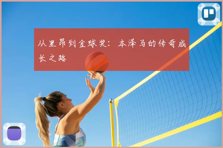 从里昂到金球奖:本泽马的传奇成长之路