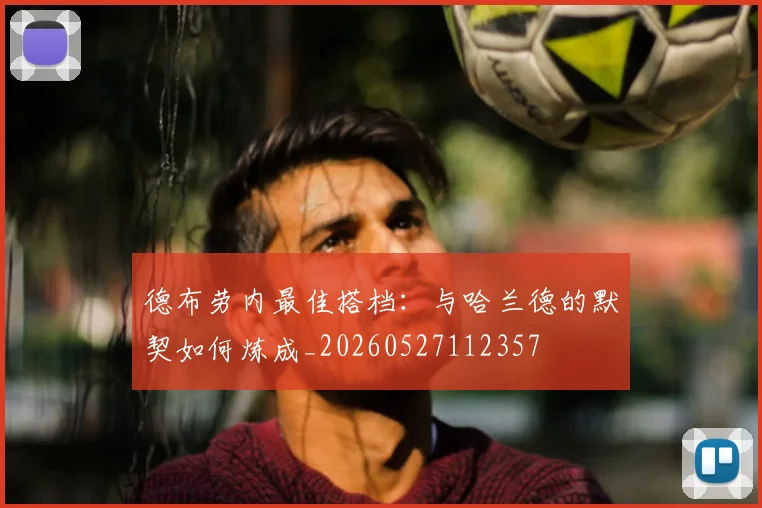 德布劳内最佳搭档：与哈兰德的默契如何炼成_20260527112357